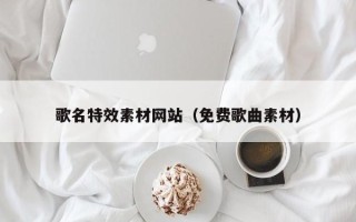 灌南歌名特效素材网站（免费歌曲素材）